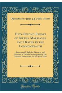 Fifty-Second Report of Births, Marriages, and Deaths in the Commonwealth: Returns of Libels for Divorce, and Returns of Deaths Investigated by the Medical Examiners, for the Year 1893 (Classic Reprint)