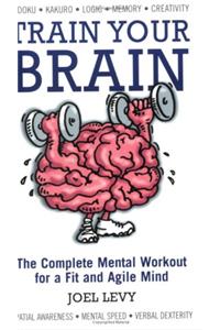 Train Your Brain: The Complete Mental Workout for a Fit and Agile Mind