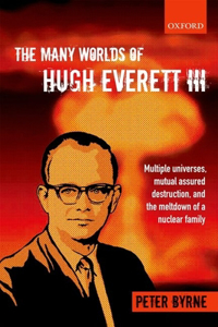 Many Worlds of Hugh Everett III: Multiple Universes, Mutual Assured Destruction, and the Meltdown of a Nuclear Family