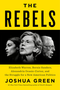 Rebels: Elizabeth Warren, Bernie Sanders, Alexandria Ocasio-Cortez, and the Struggle for a New American Politics