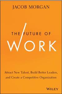 Future of Work: Attract New Talent, Build Better Leaders, and Create a Competitive Organization