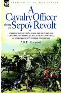 Cavalry Officer During the Sepoy Revolt - Experiences with the 3rd Bengal Light Cavalry, the Guides and Sikh Irregular Cavalry from the Outbreak O