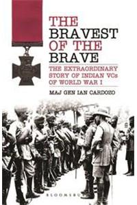 The Bravest of the Brave: The Extraordinary Story of Indian VCs of World War I