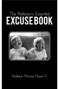 Politician's Essential Excuse Book: Remedies for when what you meant to say is what you actually said.