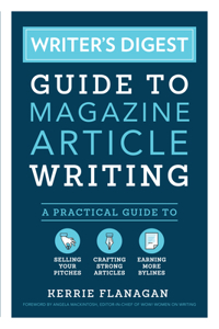 Writer's Digest Guide to Magazine Article Writing: A Practical Guide to Selling Your Pitches, Crafting Strong Articles, & Earning More Bylines