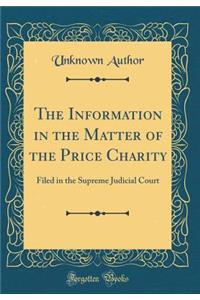 The Information in the Matter of the Price Charity: Filed in the Supreme Judicial Court (Classic Reprint)