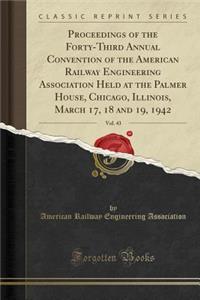 Proceedings of the Forty-Third Annual Convention of the American Railway Engineering Association Held at the Palmer House, Chicago, Illinois, March 17, 18 and 19, 1942, Vol. 43 (Classic Reprint)