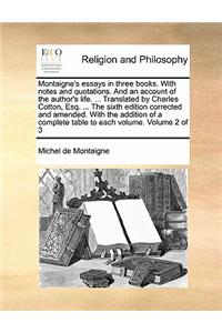 Montaigne's essays in three books. With notes and quotations. And an account of the author's life. ... Translated by Charles Cotton, Esq. ... The sixth edition corrected and amended. With the addition of a complete table to each volume. Volume 2 of