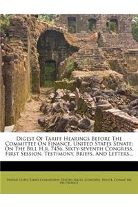 Digest of Tariff Hearings Before the Committee on Finance, United States Senate: On the Bill H.R. 7456, Sixty-Seventh Congress, First Session. Testimony, Briefs, and Letters...: On the Bill H.R. 7456, Sixty-Seventh Congress, First Session. Testimony, Briefs, and Letters...