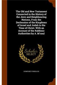 Old and New Testament Connected in the History of the Jews and Neighbouring Nations, From the Declension of the Kingdoms of Israel and Judah to the Time of Christ. With an Account of the Rabbinic Authorities by A. M'caul