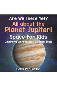 Are We There Yet? All About the Planet Jupiter! Space for Kids - Children's Aeronautics & Space Book