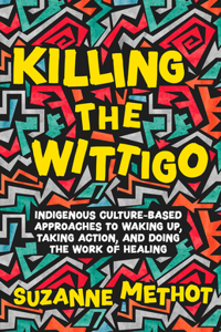 Killing the Wittigo: Indigenous Culture-Based Approaches to Waking Up, Taking Action, and Doing the Work of Healing