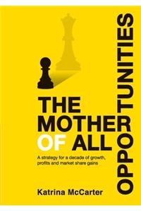 Mother Of All Opportunities: A strategy for a decade of growth, profits and market share gains