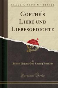 Goethe's Liebe Und Liebesgedichte (Classic Reprint)