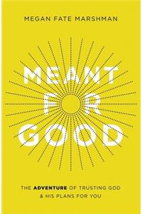 Meant for Good: The Adventure of Trusting God and His Plans for You