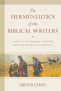 Hermeneutics of the Biblical Writers: Learning to Interpret Scripture from the Prophets and Apostles