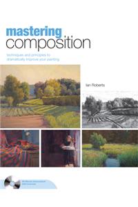 Mastering Composition: Techniques and Principles to Dramatically Improve Your Painting