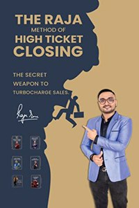 The Raja Method of High Ticket Closing: THE SECRET WEAPON TO TURBOCHARGE SALES