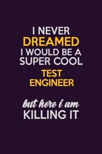 I Never Dreamed I Would Be A Super cool Test Engineer But Here I Am Killing It: Career journal, notebook and writing journal for encouraging men, women and kids. A framework for building your career.