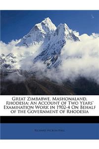 Great Zimbabwe, Mashonaland, Rhodesia: An Account of Two Years' Examination Work in 1902-4 on Behalf of the Government of Rhodesia