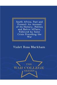 South Africa, Past and Present: An Account of Its History, Politics and Native Affairs, Followed by Some Crisis Preceding the War - War College Series