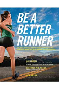 Be a Better Runner: Real World, Scientifically-Proven Training Techniques That Will Dramatically Improve Your Speed, Endurance, and Injury Resistance