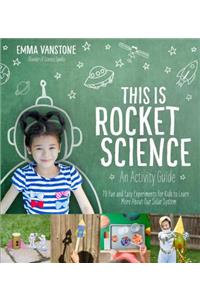 This is Rocket Science: An Activity Guide: 70 Fun and Easy Experiments for Kids to Learn More about Our Solar System