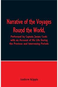 Narrative of the Voyages Round the World, Performed by Captain James Cook with an Account of His Life During the Previous and Intervening Periods