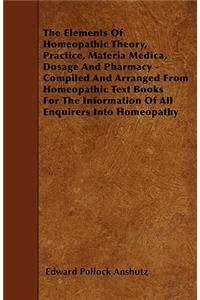 Elements Of Homeopathic Theory, Practice, Materia Medica, Dosage And Pharmacy - Compiled And Arranged From Homeopathic Text Books For The Information Of All Enquirers Into Homeopathy