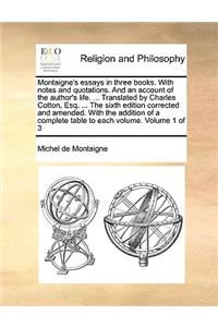 Montaigne's Essays in Three Books. with Notes and Quotations. and an Account of the Author's Life. ... Translated by Charles Cotton, Esq. ... the Sixth Edition Corrected and Amended. with the Addition of a Complete Table to Each Volume. Volume 1 of