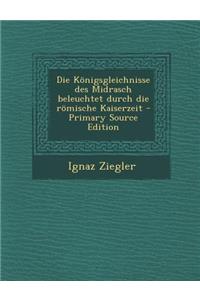 Die Konigsgleichnisse Des Midrasch Beleuchtet Durch Die Romische Kaiserzeit - Primary Source Edition