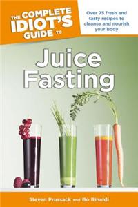 The Complete Idiot's Guide to Juice Fasting: Over 75 Fresh and Tasty Recipes to Cleanse and Nourish Your Body