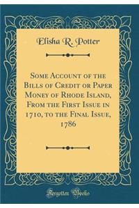 Some Account of the Bills of Credit or Paper Money of Rhode Island, from the First Issue in 1710, to the Final Issue, 1786 (Classic Reprint)