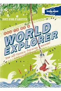 Lonely Planet Not-For-Parents How to Be a World Explorer: Your All-Terrain Training Manual