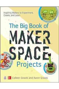 Big Book of Makerspace Projects: Inspiring Makers to Experiment, Create, and Learn: Inspiring Makers to Experiment, Create, and Learn