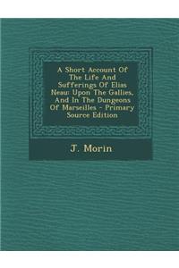 A Short Account of the Life and Sufferings of Elias Neau: Upon the Gallies, and in the Dungeons of Marseilles