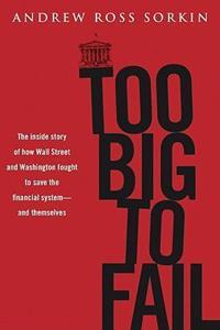 Too Big to Fail: The Inside Story of How Wall Street and Washington Fought to Save the Financials Ystem---And Themselves: The Inside Story of How Wall Street and Washington Fought to Save the Financial System from Crisis---and Themselves