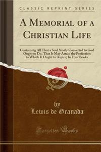 A Memorial of a Christian Life: Containing All That a Soul Newly Converted to God Ought to Do, That It May Attain the Perfection to Which It Ought to Aspire; In Four Books (Classic Reprint)