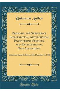 Proposal for Subsurface Investigation, Geotechnical Engineering Services, and Environmental Site Assessment: Chinatown Parcel B, Boston, Ma, December 13, 1990 (Classic Reprint): Chinatown Parcel B, Boston, Ma, December 13, 1990 (Classic Reprint)