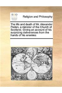 The Life and Death of Mr. Alexander Pedan, a Minister of the Church of Scotland. Giving an Account of His Surprizing Deliverances from the Hands of His Enemies