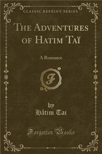 The Adventures of Hatim Tai: A Romance (Classic Reprint)