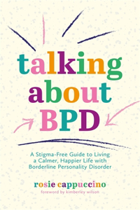 Talking about Bpd: A Stigma-Free Guide to Living a Calmer, Happier Life with Borderline Personality Disorder