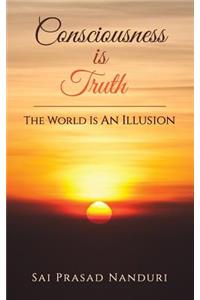 Consciousness Is Truth: The World Is An Illusion