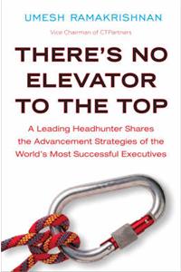 There's No Elevator to the Top: A Leading Headhunter Shares the Advancement Strategies of the World's Most Successful Executives