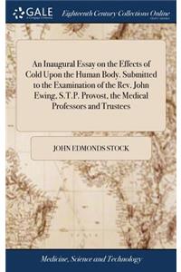 Inaugural Essay on the Effects of Cold Upon the Human Body. Submitted to the Examination of the Rev. John Ewing, S.T.P. Provost, the Medical Professors and Trustees