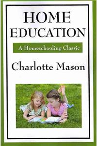 Home Education: Volume I of Charlotte Mason's Homeschooling Series