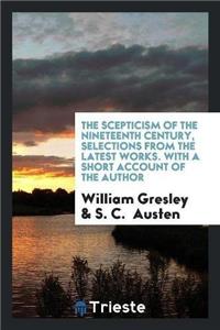 Scepticism of the Nineteenth Century, Selections from the Latest Works. with a Short Account of the Author