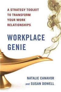 Workplace Genie: An Unorthodox Toolkit to Help Transform Your Work Relationships and Get the Most from Your Career