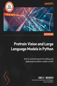 Pretrain Vision and Large Language Models in Python: End-to-end techniques for building and deploying foundation models on AWS