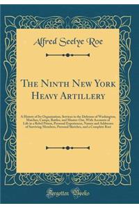 The Ninth New York Heavy Artillery: A History of Its Organization, Services in the Defenses of Washington, Marches, Camps, Battles, and Muster-Out, with Accounts of Life in a Rebel Prison, Personal Experiences, Names and Addresses of Surviving Memb